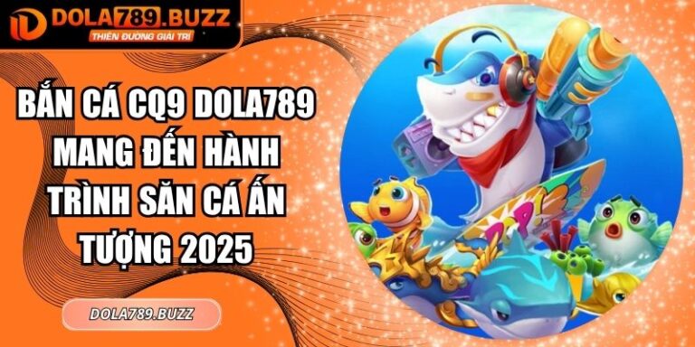 Bắn Cá CQ9 Dola789 Mang Đến Hành Trình Săn Cá Ấn Tượng 2025 2 Bắn cá CQ9 Dola789
