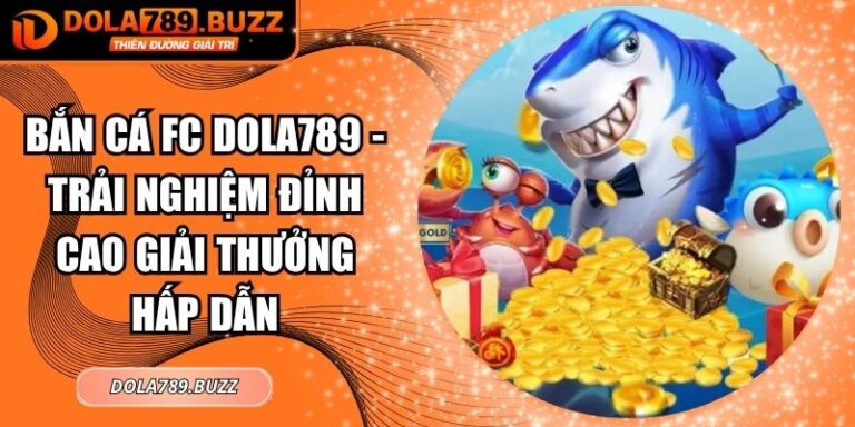 Bắn Cá FC Dola789 - Trải Nghiệm Đỉnh Cao Giải Thưởng Hấp Dẫn 6 Bắn cá FC Dola789