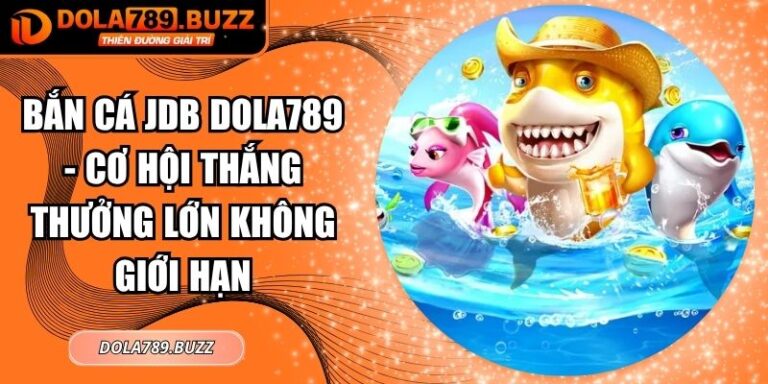 Bắn Cá JDB Dola789 - Cơ Hội Thắng Thưởng Lớn Không Giới Hạn 5 Bắn cá JDB Dola789