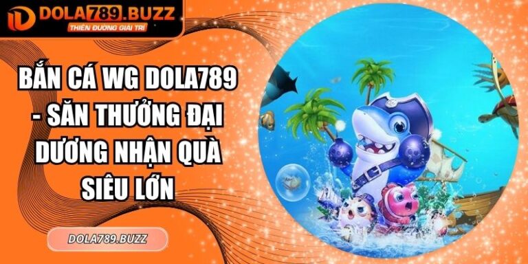 Bắn Cá Wg Dola789 - Săn Thưởng Đại Dương Nhận Quà Siêu Lớn 4 Bắn cá WG Dola789
