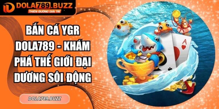 Bắn Cá YGR Dola789 - Khám Phá Thế Giới Đại Dương Sôi Động 1 Bắn cá YGR Dola789