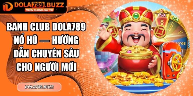 Banh Club Dola789 Nổ Hũ — Hướng Dẫn Chuyên Sâu Cho Người Mới 4 Banh club Dola789 nổ hũ