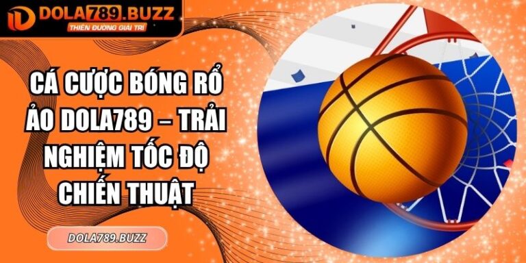 Cá Cược Bóng Rổ Ảo Dola789 – Trải Nghiệm Tốc Độ Chiến Thuật 7 cá cược bóng rổ ảo Dola789