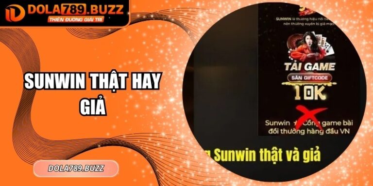 Sunwin Thật Hay Giả – Hướng Dẫn Nhận Diện Chuẩn Nhất